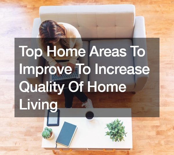 Top Home Areas To Improve To Increase The Quality Of Home Living