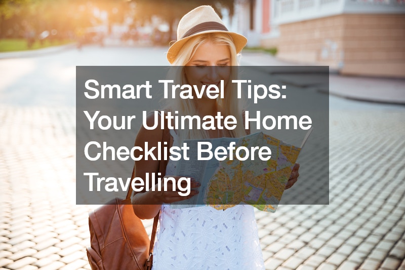 Smart Travel Tips Your Ultimate Home Checklist Before Travelling