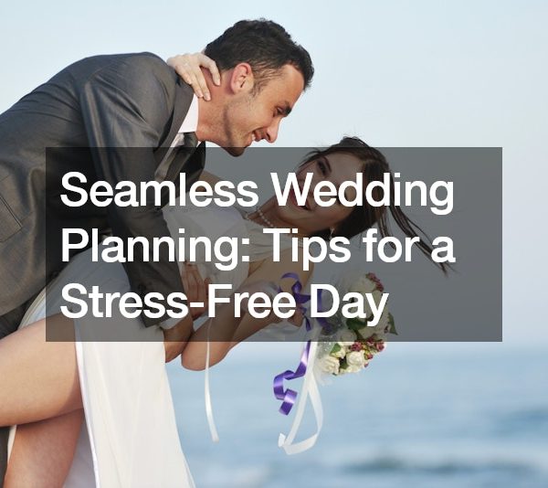 Seamless Wedding Planning Tips for a Stress-Free Day