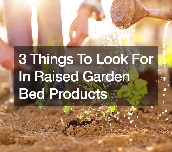 3 Things To Look For In Raised Garden Bed Products
