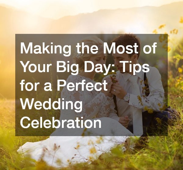 Making the Most of Your Big Day Tips for a Perfect Wedding Celebration