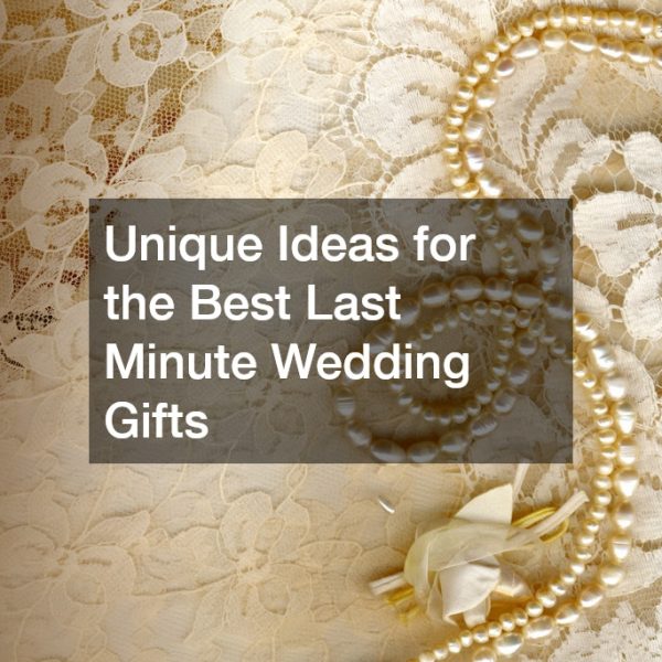 Unique Ideas for the Best Last Minute Wedding Gifts