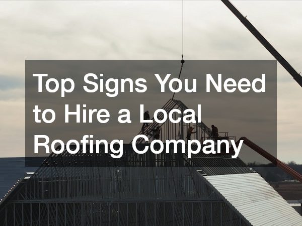 Top Signs You Need to Hire a Local Roofing Company